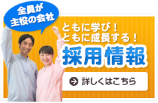 全員が主役の会社「ともに学び！ともに成長する！」採用情報　詳しくはこちら